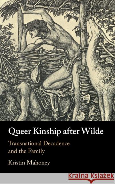 Queer Kinship After Wilde: Transnational Decadence and the Family Mahoney, Kristin 9781316519912