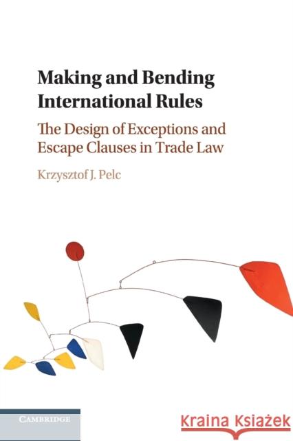 Making and Bending International Rules: The Design of Exceptions and Escape Clauses in Trade Law Pelc, Krzysztof J. 9781316600184