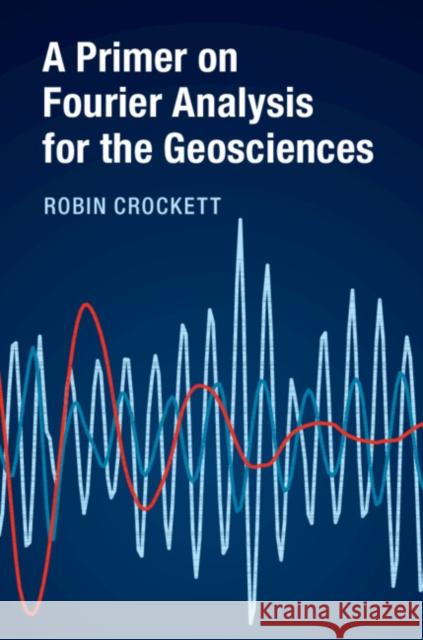 A Primer on Fourier Analysis for the Geosciences Crockett, Robin 9781316600245 Cambridge University Press