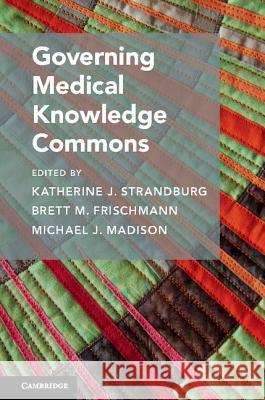 Governing Medical Knowledge Commons Katherine J. Strandburg, Brett M. Frischmann (Villanova University, Pennsylvania), Michael J. Madison 9781316601006
