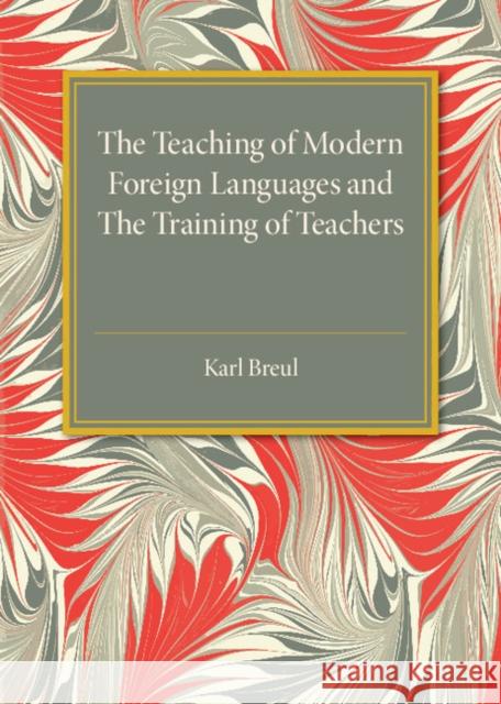 The Teaching of Modern Foreign Languages and the Training of Teachers Karl Breul 9781316601785 Cambridge University Press