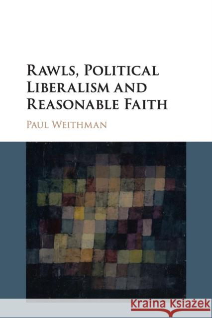 Rawls, Political Liberalism and Reasonable Faith Paul Weithman 9781316601884