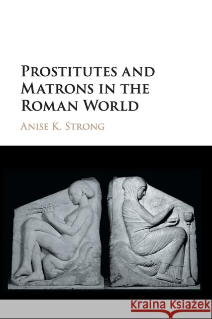 Prostitutes and Matrons in the Roman World Anise K. Strong 9781316602645 Cambridge University Press