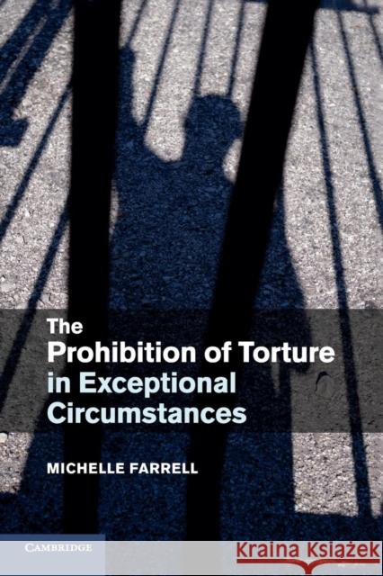 The Prohibition of Torture in Exceptional Circumstances Michelle Farrell 9781316603413