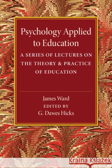 Psychology Applied to Education: A Series of Lectures on the Theory and Practice of Education Ward, James 9781316603659 Cambridge University Press