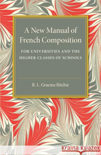 A New Manual of French Composition: For Universities and the Higher Classes of Schools Ritchie, R. L. Graeme 9781316603741