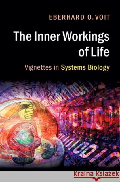 The Inner Workings of Life: Vignettes in Systems Biology Eberhard Voit 9781316604427