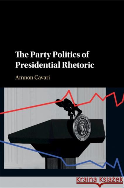 The Party Politics of Presidential Rhetoric Amnon Cavari 9781316604458