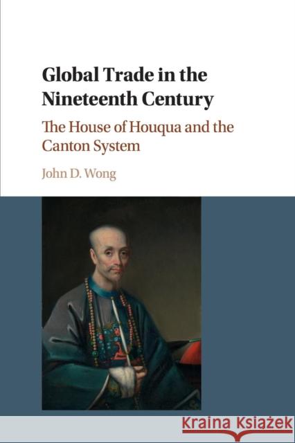 Global Trade in the Nineteenth Century: The House of Houqua and the Canton System Wong, John D. 9781316605011 Cambridge University Press