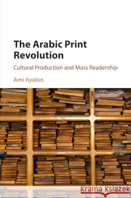 The Arabic Print Revolution: Cultural Production and Mass Readership Ayalon, Ami 9781316606025 Cambridge University Press