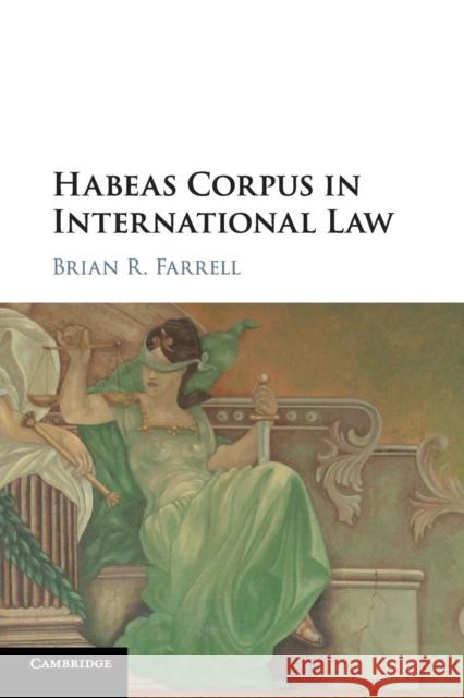 Habeas Corpus in International Law Brian R. Farrell 9781316606254