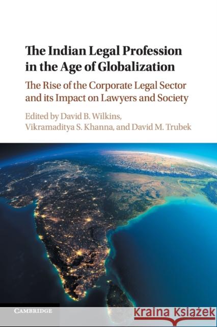The Indian Legal Profession in the Age of Globalization: The Rise of the Corporate Legal Sector and Its Impact on Lawyers and Society David B. Wilkins Vikramaditya S. Khanna David M. Trubek 9781316606261 Cambridge University Press