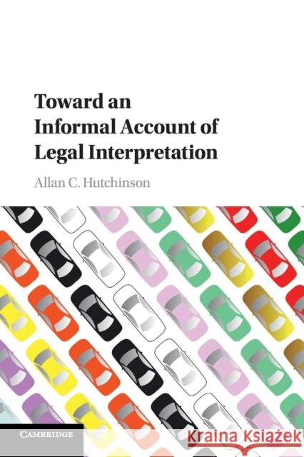 Toward an Informal Account of Legal Interpretation Allan C. Hutchinson 9781316606452 Cambridge University Press