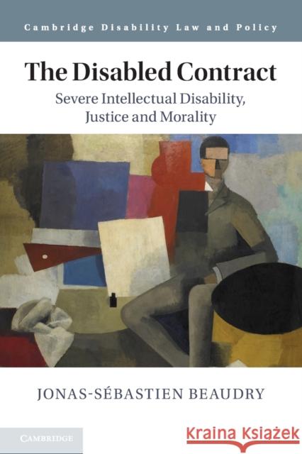 The Disabled Contract: Severe Intellectual Disability, Justice and Morality Jonas-Sebastien (McGill University, Montreal) Beaudry 9781316606681 Cambridge University Press