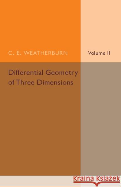 Differential Geometry of Three Dimensions: Volume 2 Weatherburn, C. E. 9781316606957 Cambridge University Press