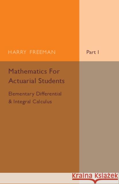 Mathematics for Actuarial Students, Part 1, Elementary Differential and Integral Calculus Freeman, Harry 9781316606988