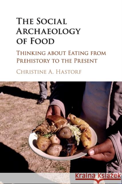 The Social Archaeology of Food: Thinking about Eating from Prehistory to the Present Hastorf, Christine A. 9781316607251 Cambridge University Press