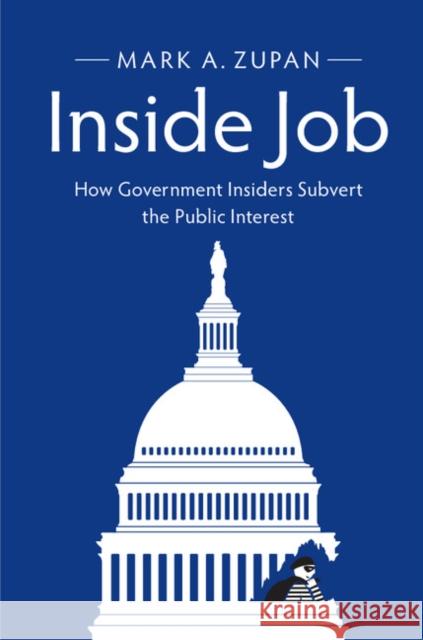 Inside Job: How Government Insiders Subvert the Public Interest Mark A. Zupan 9781316607770 Cambridge University Press
