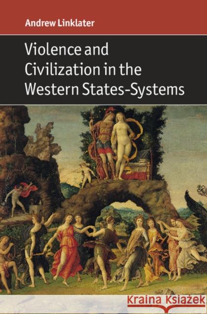 Violence and Civilization in the Western States-Systems Andrew Linklater 9781316608333