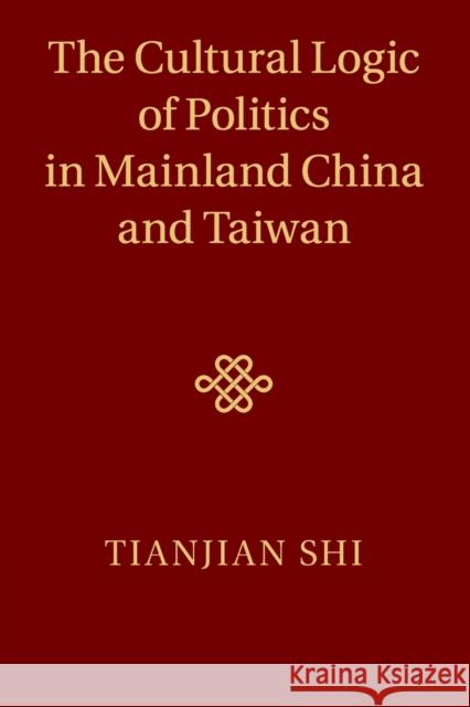 The Cultural Logic of Politics in Mainland China and Taiwan Tianjian Shi 9781316608463 Cambridge University Press (RJ)