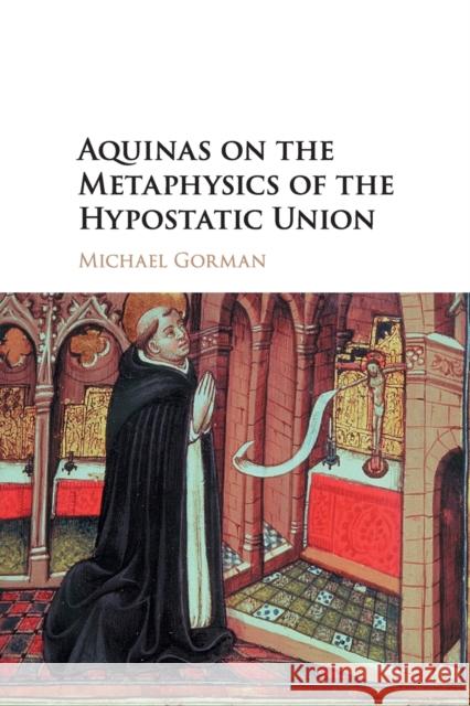 Aquinas on the Metaphysics of the Hypostatic Union Michael Gorman 9781316608753 Cambridge University Press