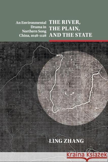 The River, the Plain, and the State: An Environmental Drama in Northern Song China, 1048-1128 Zhang, Ling 9781316609699