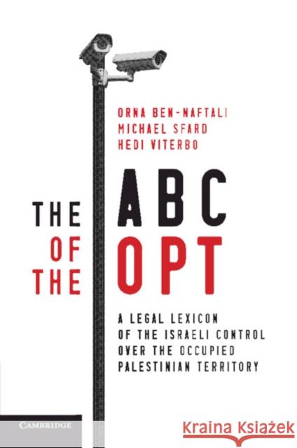 The ABC of the Opt: A Legal Lexicon of the Israeli Control Over the Occupied Palestinian Territory Orna Ben-Naftali Michael Sfard Hedi Viterbo 9781316609934 Cambridge University Press