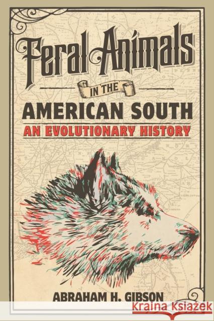 Feral Animals in the American South: An Evolutionary History Gibson, Abraham H. 9781316610091