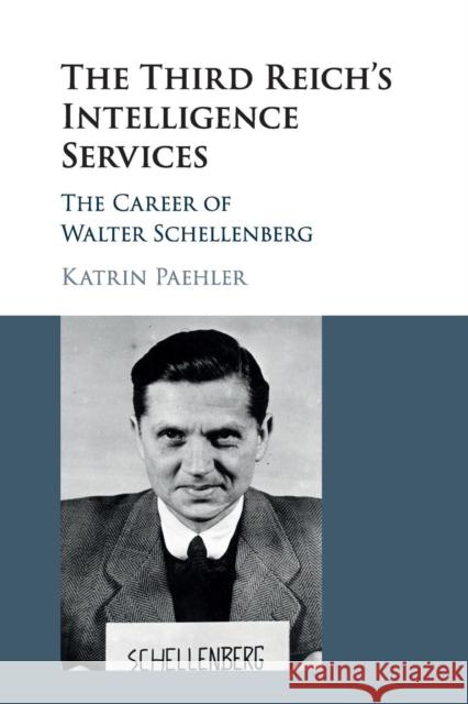 The Third Reich's Intelligence Services: The Career of Walter Schellenberg Katrin Paehler 9781316610145 Cambridge University Press