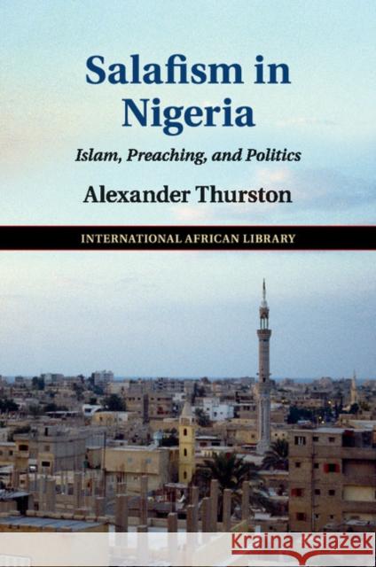 Salafism in Nigeria: Islam, Preaching, and Politics Thurston, Alexander 9781316610190 Cambridge University Press