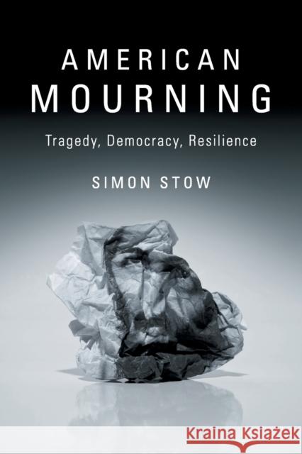 American Mourning: Tragedy, Democracy, Resilience Simon Stow 9781316610589