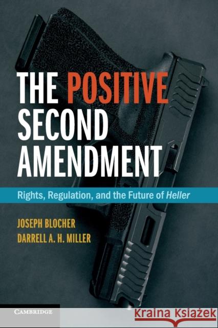 The Positive Second Amendment: Rights, Regulation, and the Future of Heller Joseph Blocher Darrell A. H. Miller 9781316611289 Cambridge University Press