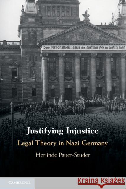 Justifying Injustice: Legal Theory in Nazi Germany Herlinde Pauer-Studer 9781316612163