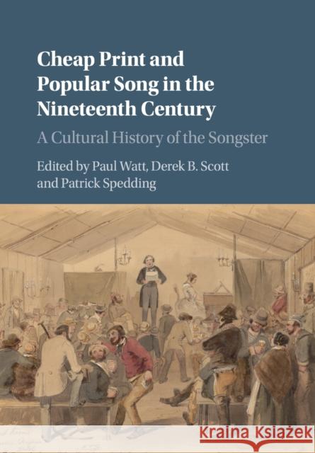 Cheap Print and Popular Song in the Nineteenth Century: A Cultural History of the Songster Paul Watt Derek B. Scott Patrick Spedding 9781316612521