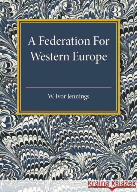 A Federation for Western Europe W. Ivor Jennings 9781316612903 CAMBRIDGE UNIVERSITY PRESS