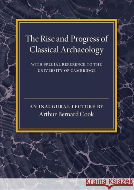 The Rise and Progress of Classical Archaeology: With Special Reference to the University of Cambridge Cook, Arthur Bernard 9781316613122 CAMBRIDGE UNIVERSITY PRESS