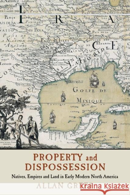 Property and Dispossession: Natives, Empires and Land in Early Modern North America Allan Greer 9781316613696 Cambridge University Press