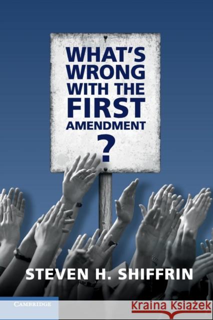 What's Wrong with the First Amendment Steven Shiffrin 9781316613771