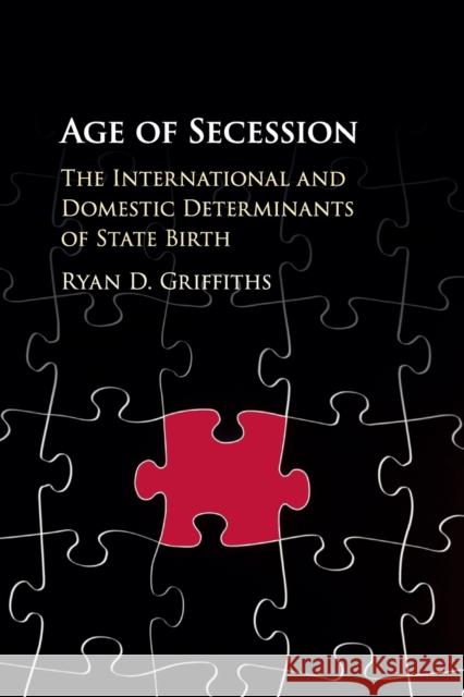 Age of Secession: The International and Domestic Determinants of State Birth Griffiths, Ryan D. 9781316614006