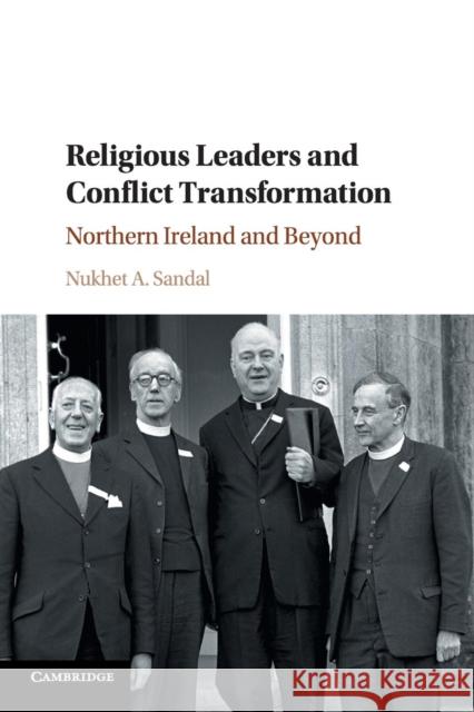 Religious Leaders and Conflict Transformation: Northern Ireland and Beyond Sandal, Nukhet A. 9781316614051