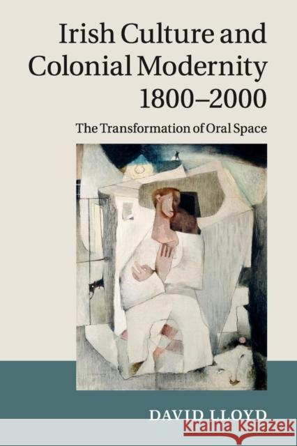 Irish Culture and Colonial Modernity 1800-2000: The Transformation of Oral Space Lloyd, David 9781316614853 Cambridge University Press