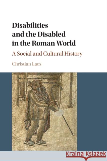 Disabilities and the Disabled in the Roman World: A Social and Cultural History Laes, Christian 9781316615010