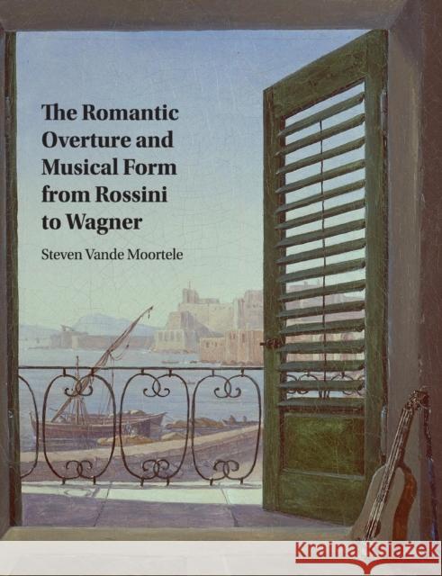 The Romantic Overture and Musical Form from Rossini to Wagner Steven Vand 9781316615096 Cambridge University Press