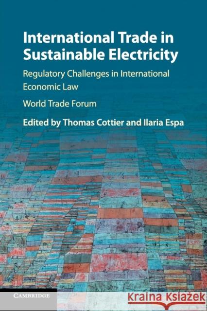 International Trade in Sustainable Electricity: Regulatory Challenges in International Economic Law Thomas Cottier Ilaria Espa 9781316615140 Cambridge University Press