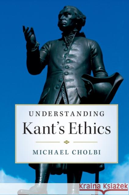 Understanding Kant's Ethics Michael Cholbi 9781316615225