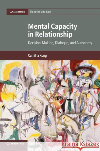 Mental Capacity in Relationship: Decision-Making, Dialogue, and Autonomy Camillia Kong 9781316615706 Cambridge University Press