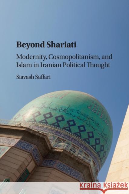 Beyond Shariati: Modernity, Cosmopolitanism, and Islam in Iranian Political Thought Siavash Saffari 9781316615751 Cambridge University Press