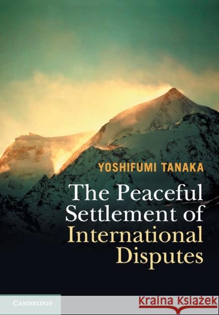 The Peaceful Settlement of International Disputes Yoshifumi Tanaka 9781316615881