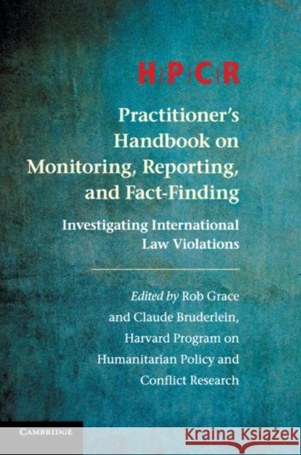 Hpcr Practitioner's Handbook on Monitoring, Reporting, and Fact-Finding: Investigating International Law Violations Program on Humanitarian Policy and Confl Rob Grace Claude Bruderlein 9781316615980 Cambridge University Press