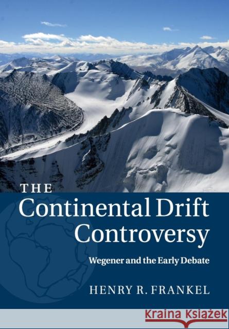 The Continental Drift Controversy: Volume 1, Wegener and the Early Debate Frankel, Henry R. 9781316616048
